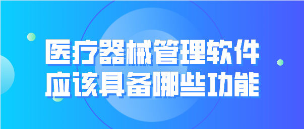 医疗器械管理软件应该具备哪些功能？