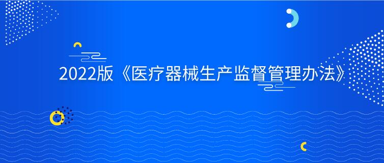 2022版《医疗器械生产监督管理办法》