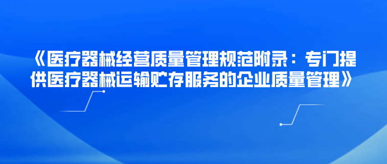 《醫療器械經營質量管理規範附錄︰專門提供醫療器械運輸貯存服務的企業質量管理》解讀