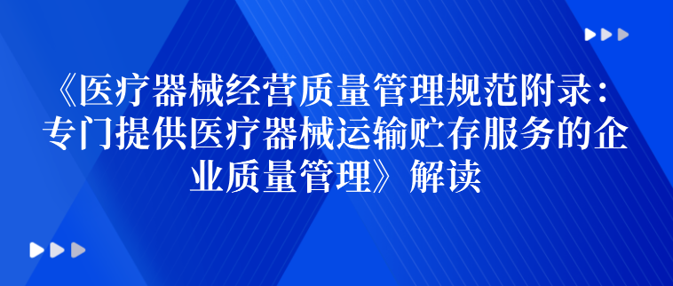 《醫療器械經營質量管理規範附錄︰專門提供醫療器械運輸貯存服務的企業質量管理》解讀