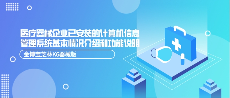 医疗器械企业已安装的计算机信息管理系统基本情况介绍和功能说明-金博宝芝林K6器械版