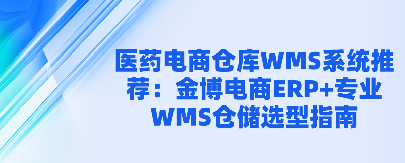 医药电商仓库WMS系统推荐：金博电商ERP+专业WMS仓储选型指南